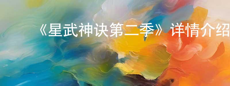包东辉发布《星武神诀第二季》详情介绍_星武神诀第二季已完结在线观看_星武神诀第二季迅雷下载_国漫